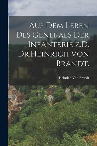 Cover image for Aus dem Leben des Generals der Infanterie z.D. Dr.Heinrich von Brandt.
