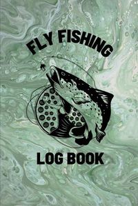 Cover image for Fly Fishing Log Book: Anglers Notebook For Tracking Weather Conditions, Fish Caught, Flies Used, Fisherman Journal For Recording Catches, Hatches, And Patterns