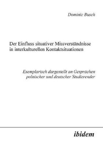 Cover image for Der Einfluss situativer Missverst ndnisse in interkulturellen Kontaktsituationen. Exemplarisch dargestellt an Gespr chen polnischer und deutscher Studierender