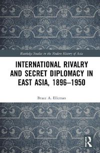 Cover image for International Rivalry and Secret Diplomacy in East Asia, 1896-1950