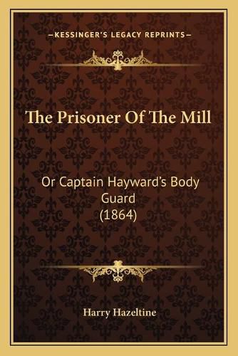 Cover image for The Prisoner of the Mill: Or Captain Hayward's Body Guard (1864)