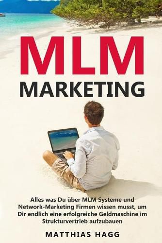 Cover image for MLM Marketing: Alles was Du uber MLM Systeme und Network-Marketing Firmen wissen musst, um Dir endlich eine erfolgreiche Geldmaschine im Strukturvertrieb aufzubauen