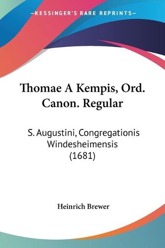 Cover image for Thomae a Kempis, Ord. Canon. Regular: S. Augustini, Congregationis Windesheimensis (1681)