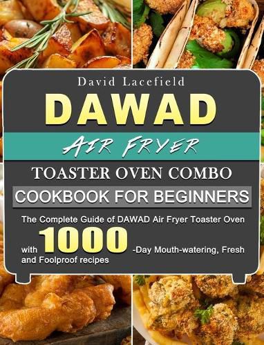 Cover image for DAWAD Air Fryer Toaster Oven Combo Cookbook for Beginners: The Complete Guide of DAWAD Air Fryer Toaster Oven with 1000-Day Mouth-watering, Fresh and Foolproof recipes