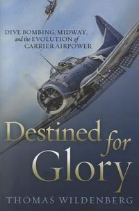 Cover image for Destined for Glory: Dive Bombing, Midway, and the Evolution of Carrier Airpower