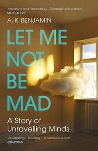 Cover image for Let Me Not Be Mad: A Story of Unravelling Minds