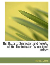 Cover image for The History, Character, and Results, of the Westminster Assembly of Divines