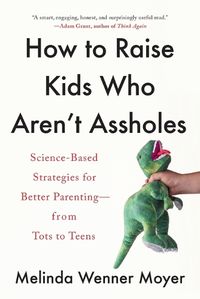 Cover image for How to Raise Kids Who Aren't Assholes: Science-Based Strategies for Better Parenting--from Tots to Teens