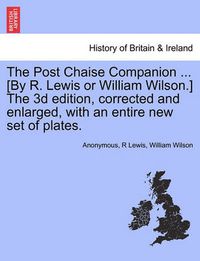 Cover image for The Post Chaise Companion ... [By R. Lewis or William Wilson.] the 3D Edition, Corrected and Enlarged, with an Entire New Set of Plates.