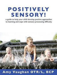 Cover image for Positively Sensory!: A Guide to Help Your Child Develop Positive Approaches to Learning and Cope with Sensory Processing Difficulty