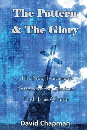 Cover image for The Pattern & The Glory: The New Testament Pattern for the Glorious End-Time Church