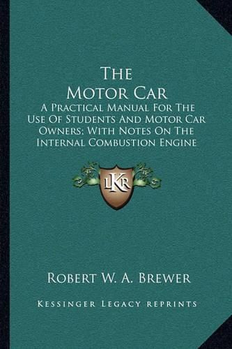 Cover image for The Motor Car: A Practical Manual for the Use of Students and Motor Car Owners; With Notes on the Internal Combustion Engine and Its Fuel (1909)