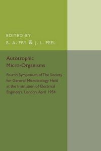 Cover image for Autotrophic Micro-Organisms: Fourth Symposium of the Society for General Microbiology Held at the Institution of Electrical Engineers, London, April 1954