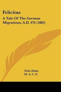 Cover image for Felicitas: A Tale of the German Migrations, A.D. 476 (1883)