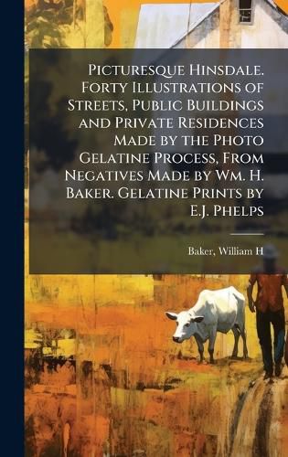 Cover image for Picturesque Hinsdale. Forty Illustrations of Streets, Public Buildings and Private Residences Made by the Photo Gelatine Process, From Negatives Made by Wm. H. Baker. Gelatine Prints by E.J. Phelps