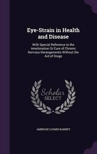 Cover image for Eye-Strain in Health and Disease: With Special Reference to the Amelioration or Cure of Chronic Nervous Derangements Without the Aid of Drugs