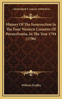 Cover image for History of the Insurrection in the Four Western Counties of Pennsylvania, in the Year 1794 (1796)