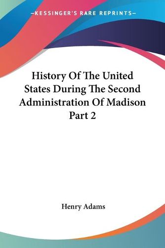 Cover image for History Of The United States During The Second Administration Of Madison Part 2