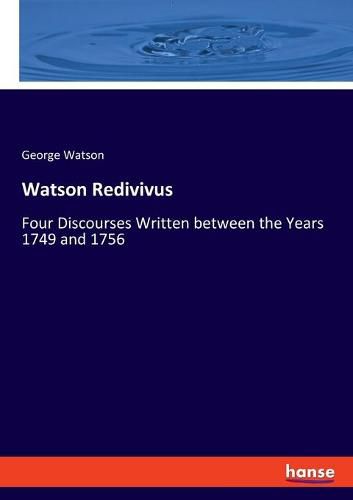 Watson Redivivus: Four Discourses Written between the Years 1749 and 1756