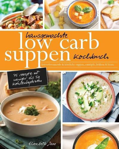 Cover image for Hausgemachte Low Carb Suppen Kochbuch: Fettverbrennende & koestliche Suppen, Eintoepfe, Bruhen & Brote. Low Carb Komfortmahlzeiten fur die Seele