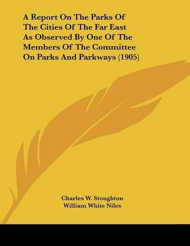 Cover image for A Report on the Parks of the Cities of the Far East as Observed by One of the Members of the Committee on Parks and Parkways (1905)