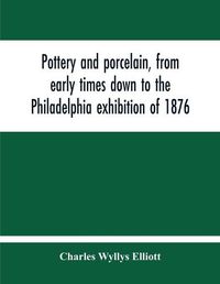 Cover image for Pottery And Porcelain, From Early Times Down To The Philadelphia Exhibition Of 1876