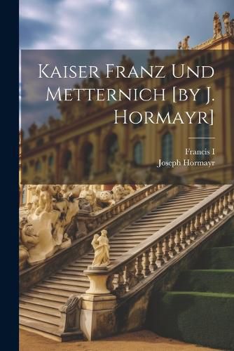 Cover image for Kaiser Franz Und Metternich [by J. Hormayr]