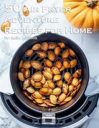 Cover image for 50 Air Fryer Adventure Recipes for Home