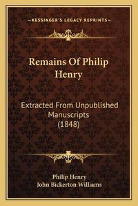 Cover image for Remains of Philip Henry: Extracted from Unpublished Manuscripts (1848)