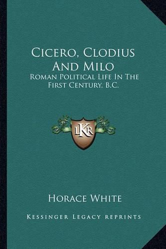 Cicero, Clodius and Milo: Roman Political Life in the First Century, B.C.