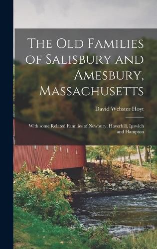 The Old Families of Salisbury and Amesbury, Massachusetts; With Some Related Families of Newbury, Haverhill, Ipswich and Hampton