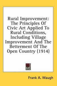 Cover image for Rural Improvement: The Principles of Civic Art Applied to Rural Conditions, Including Village Improvement and the Betterment of the Open Country (1914)