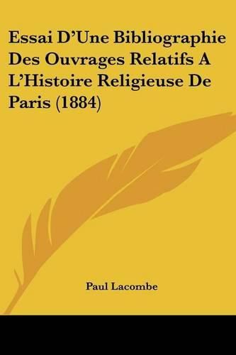 Essai D'Une Bibliographie Des Ouvrages Relatifs A L'Histoire Religieuse de Paris (1884)