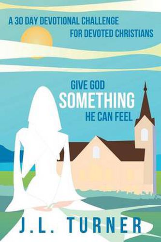 Cover image for Give God Something He Can Feel: A 30 Day Devotional Challenge for Devoted Christians