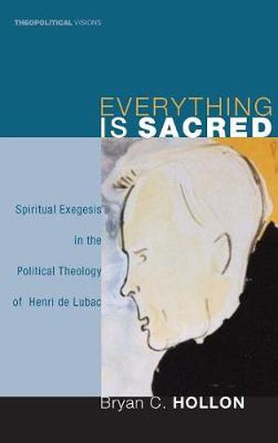 Cover image for Everything Is Sacred: Spiritual Exegesis in the Political Theology of Henri de Lubac