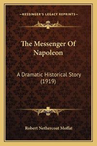 Cover image for The Messenger of Napoleon: A Dramatic Historical Story (1919)