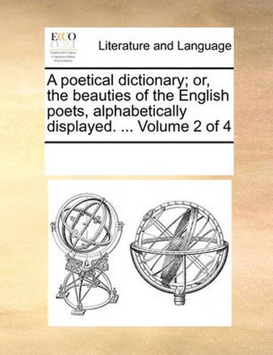 Cover image for A Poetical Dictionary; Or, the Beauties of the English Poets, Alphabetically Displayed. ... Volume 2 of 4