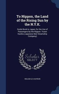 Cover image for To Nippon, the Land of the Rising Sun by the N.Y.K.: Guide Book to Japan, for the Use of Passengers by the Nippon. Yusen Kaisha (Japanese Mail Steamship Company)