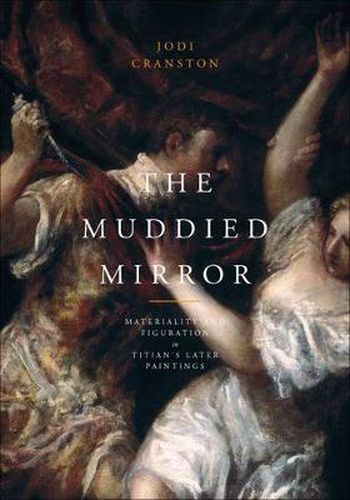 Cover image for The Muddied Mirror: Materiality and Figuration in Titian's Later Paintings