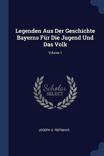 Cover image for Legenden Aus Der Geschichte Bayerns F r Die Jugend Und Das Volk; Volume 1