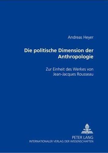 Die politische Dimension der Anthropologie; Zur Einheit des Werkes von Jean-Jacques Rousseau