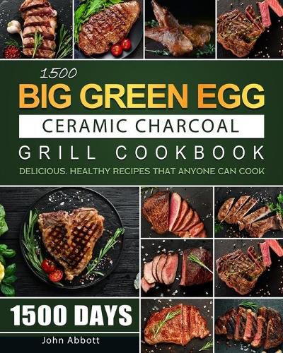 1500 Big Green Egg Ceramic Charcoal Grill Cookbook: 1500 Days Delicious, Healthy Recipes that Anyone Can Cook