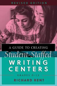 Cover image for A Guide to Creating Student-Staffed Writing Centers, Grades 6-12, Revised Edition