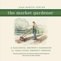 Cover image for The Market Gardener: A Successful Grower's Handbook for Small-Scale Organic Farming