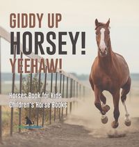 Cover image for Giddy Up Horsey! Yeehaw! Horses Book for Kids Children's Horse Books