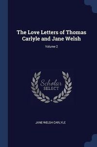 Cover image for The Love Letters of Thomas Carlyle and Jane Welsh; Volume 2