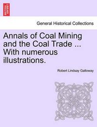 Cover image for Annals of Coal Mining and the Coal Trade ... with Numerous Illustrations.