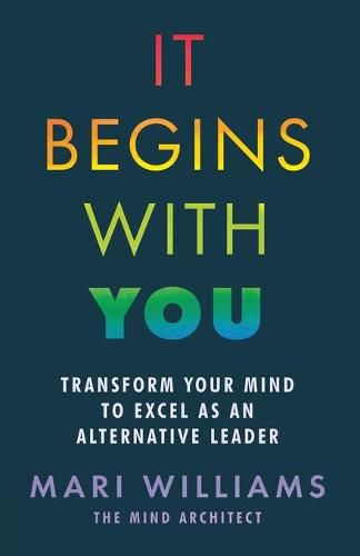 Cover image for It Begins With You: Transform your mind to excel as an alternative leader