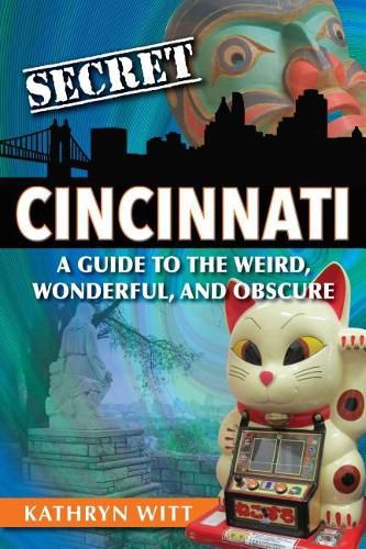 Cover image for Secret Cincinnati: A Guide to the Weird, Wonderful, and Obscure