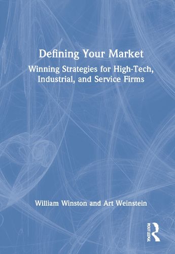 Defining Your Market: Winning Strategies for High-Tech, Industrial, and Service Firms